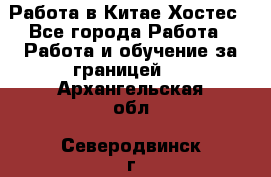 Работа в Китае Хостес - Все города Работа » Работа и обучение за границей   . Архангельская обл.,Северодвинск г.